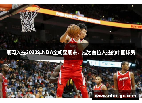 周琦入选2020年NBA全明星周末，成为首位入选的中国球员