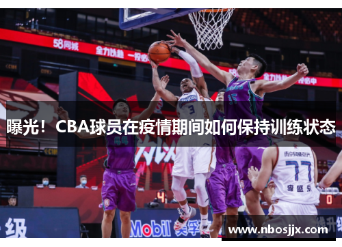 曝光！CBA球员在疫情期间如何保持训练状态